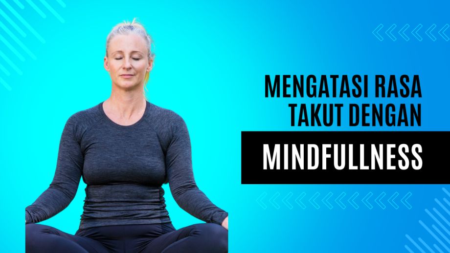 Mindfulness: Kunci Mengatasi Rasa Takut dan Khawatir dalam Kehidupan Anda